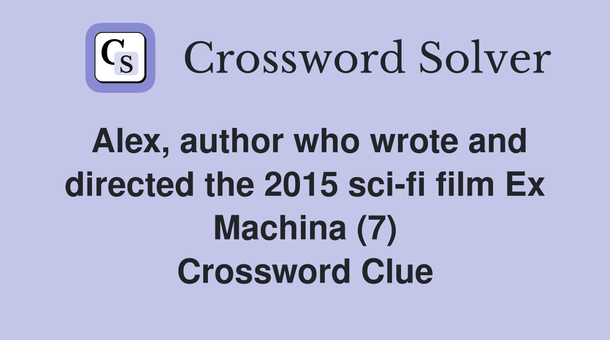 Alex, author who wrote and directed the 2015 scifi film Ex Machina (7